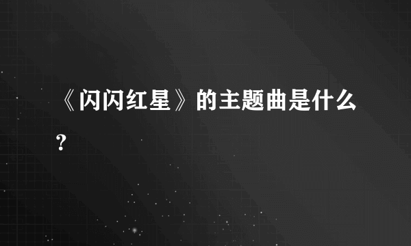 《闪闪红星》的主题曲是什么？