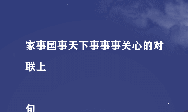 家事国事天下事事事关心的对联上

句
