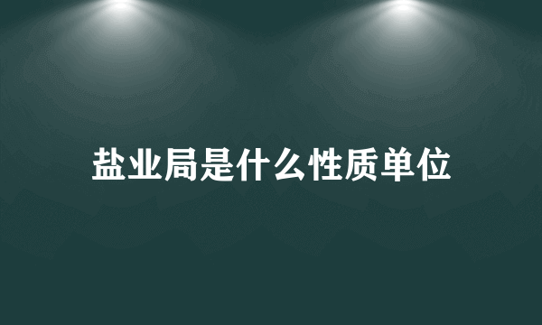 盐业局是什么性质单位