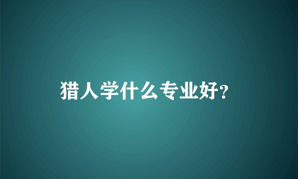 猎人学什么专业好？