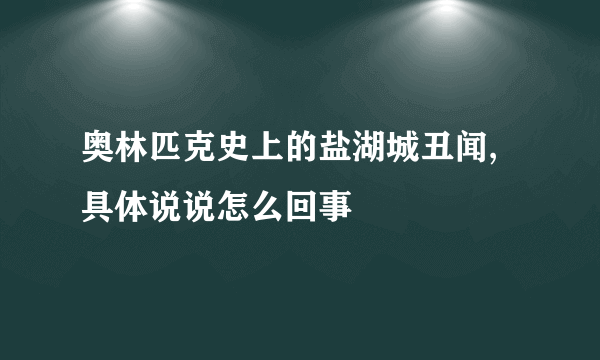 奥林匹克史上的盐湖城丑闻,具体说说怎么回事
