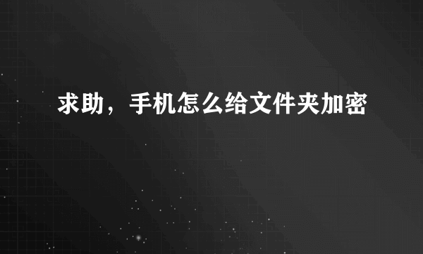 求助，手机怎么给文件夹加密