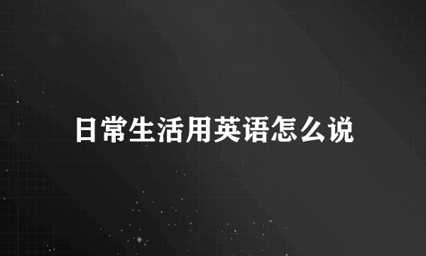 日常生活用英语怎么说