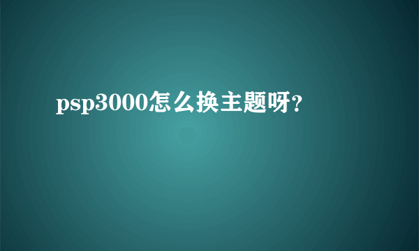 psp3000怎么换主题呀？
