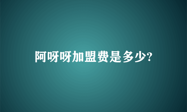 阿呀呀加盟费是多少?