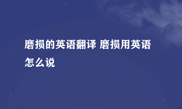 磨损的英语翻译 磨损用英语怎么说