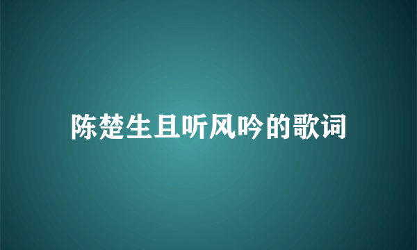 陈楚生且听风吟的歌词