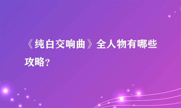 《纯白交响曲》全人物有哪些攻略？