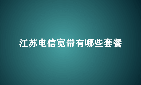 江苏电信宽带有哪些套餐