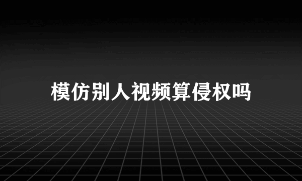 模仿别人视频算侵权吗