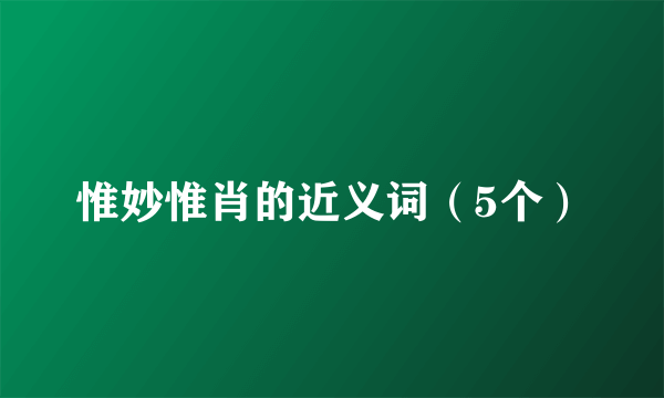 惟妙惟肖的近义词（5个）