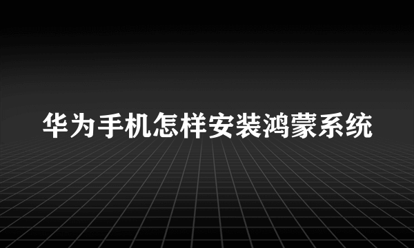 华为手机怎样安装鸿蒙系统