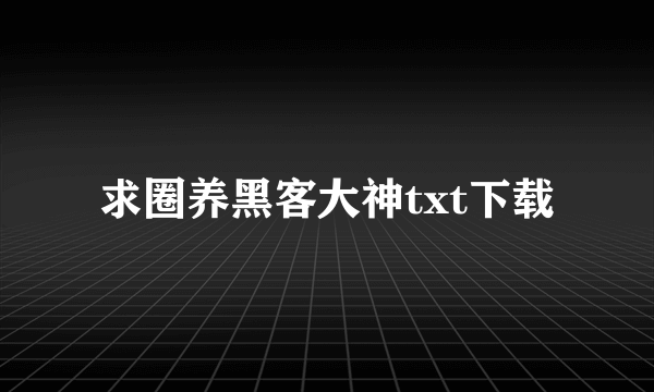 求圈养黑客大神txt下载