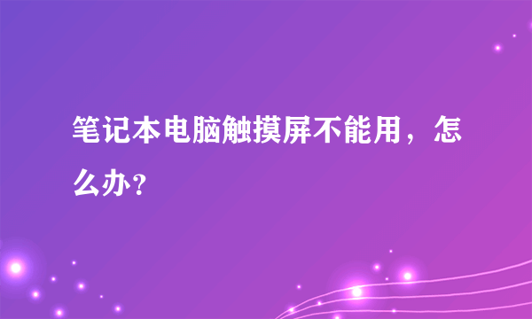 笔记本电脑触摸屏不能用，怎么办？