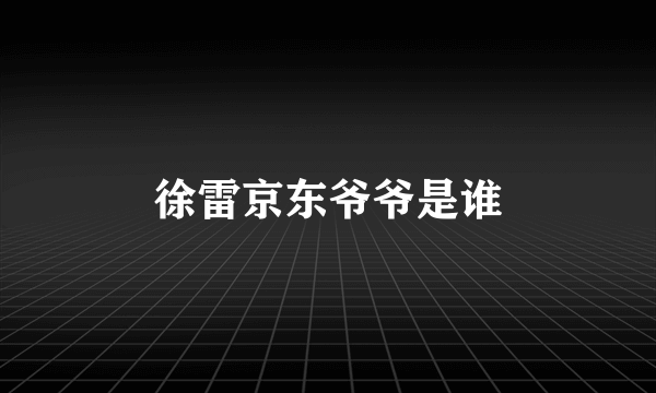 徐雷京东爷爷是谁