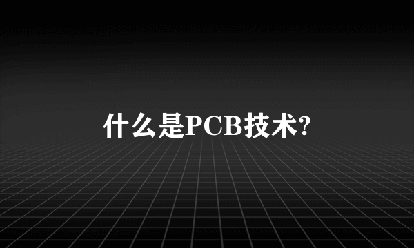 什么是PCB技术?
