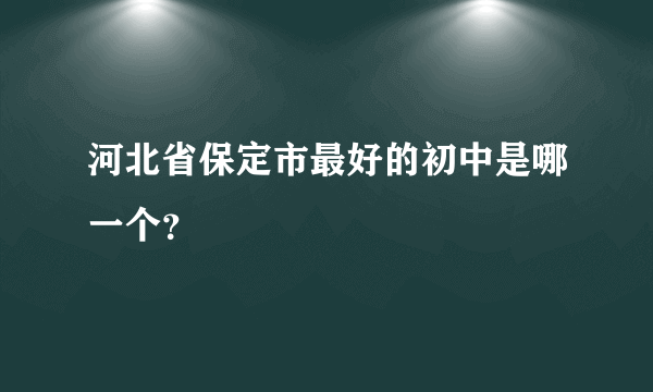 河北省保定市最好的初中是哪一个？