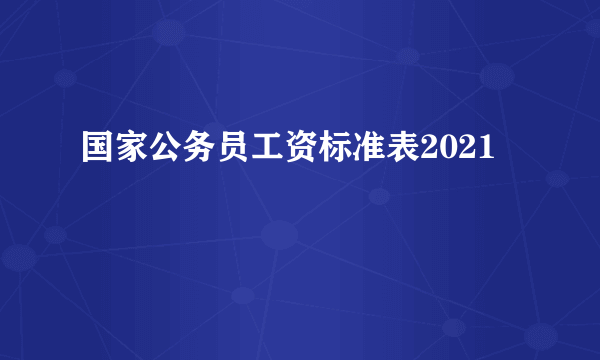 国家公务员工资标准表2021