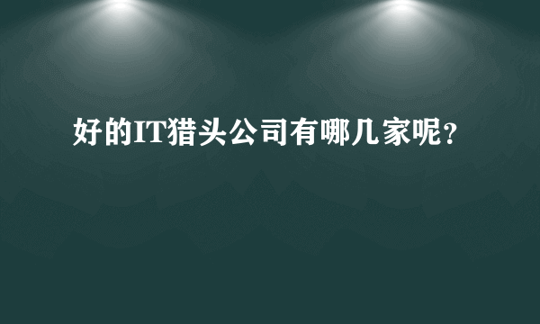 好的IT猎头公司有哪几家呢？