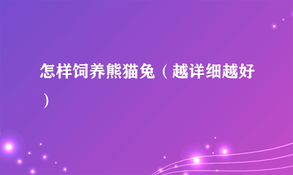 怎样饲养熊猫兔（越详细越好）
