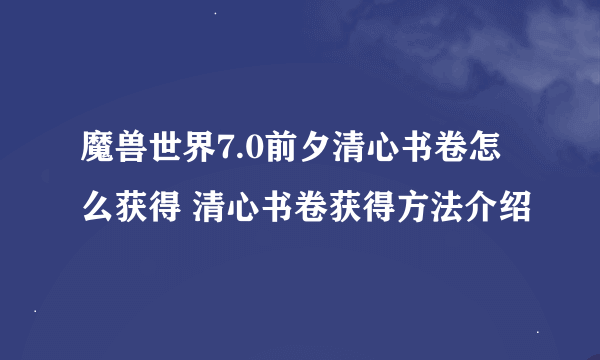魔兽世界7.0前夕清心书卷怎么获得 清心书卷获得方法介绍