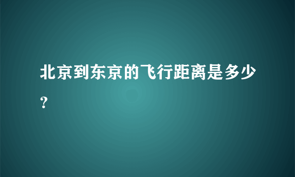 北京到东京的飞行距离是多少？