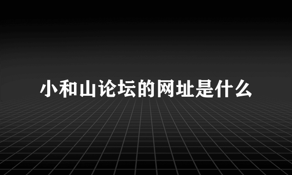 小和山论坛的网址是什么