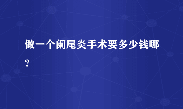 做一个阑尾炎手术要多少钱哪？