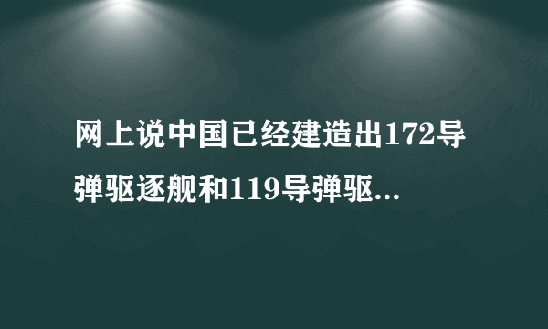 网上说中国已经建造出172导弹驱逐舰和119导弹驱逐舰。真的假的。如果大家知道的话。详细说明下………