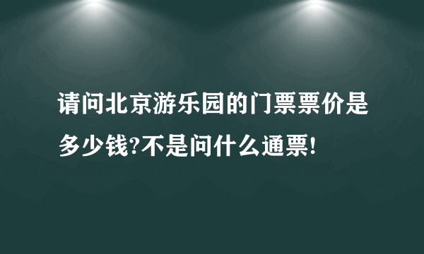 请问北京游乐园的门票票价是多少钱?不是问什么通票!