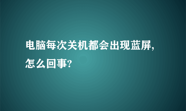电脑每次关机都会出现蓝屏,怎么回事?