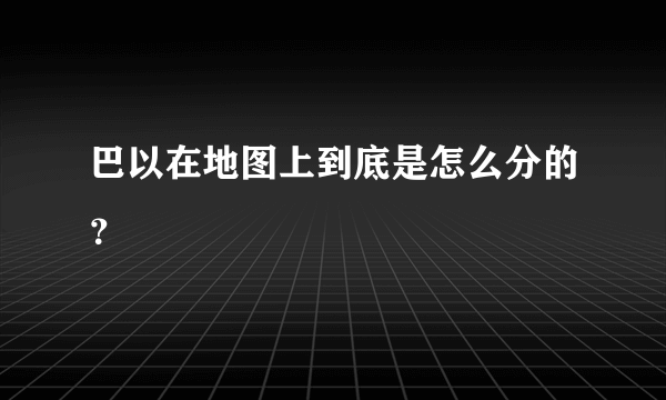 巴以在地图上到底是怎么分的？