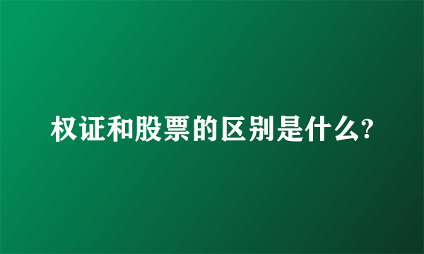 权证和股票的区别是什么?