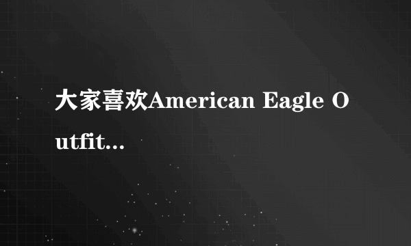 大家喜欢American Eagle Outfitters牌子的衣服吗？