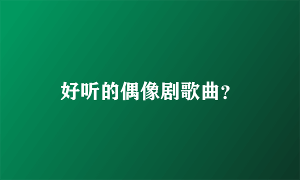好听的偶像剧歌曲？