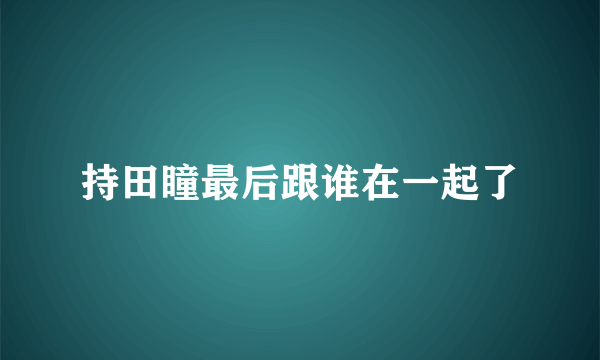 持田瞳最后跟谁在一起了