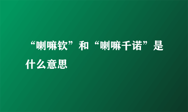 “喇嘛钦”和“喇嘛千诺”是什么意思