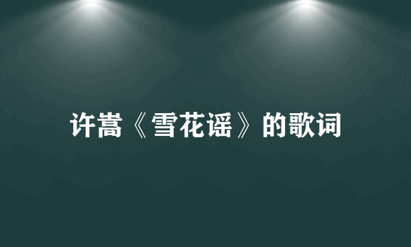 许嵩《雪花谣》的歌词