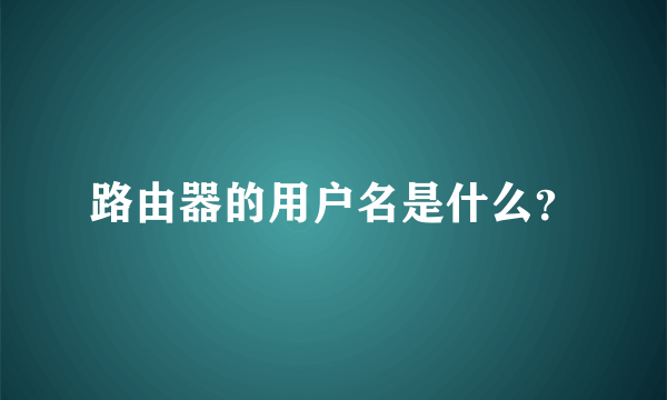 路由器的用户名是什么？
