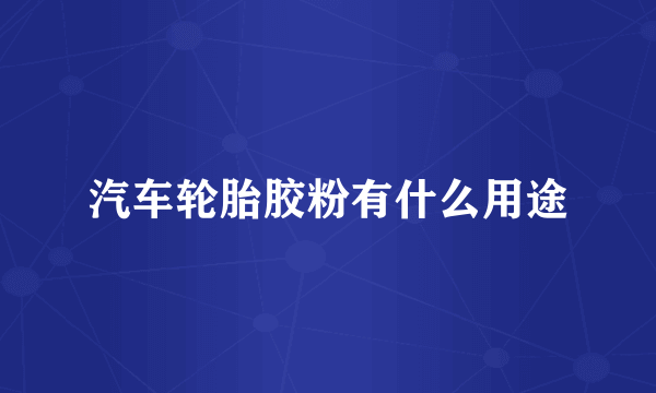 汽车轮胎胶粉有什么用途
