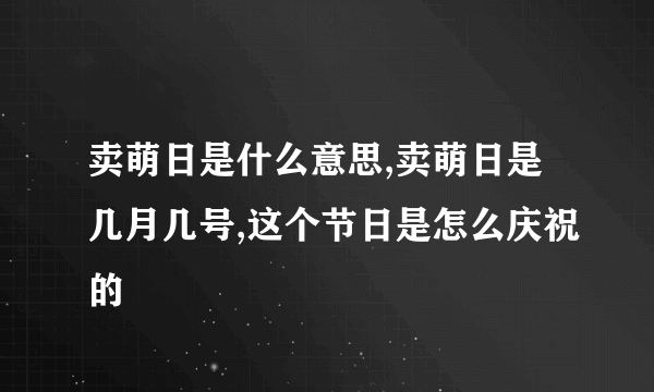 卖萌日是什么意思,卖萌日是几月几号,这个节日是怎么庆祝的