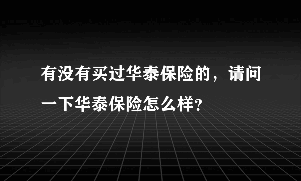 有没有买过华泰保险的，请问一下华泰保险怎么样？