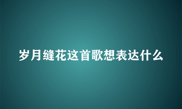 岁月缝花这首歌想表达什么