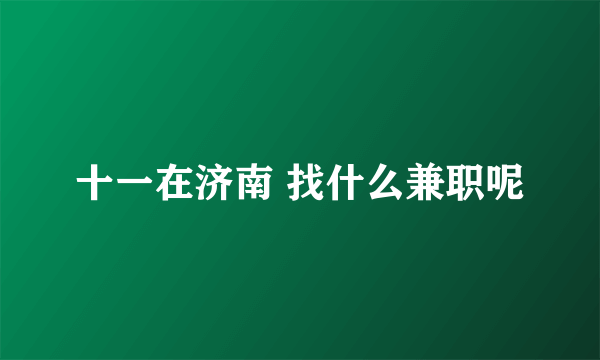 十一在济南 找什么兼职呢