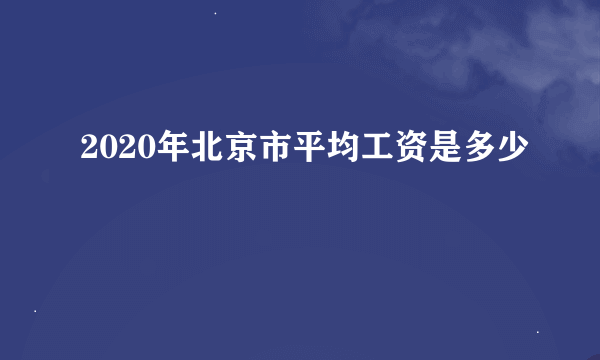 2020年北京市平均工资是多少