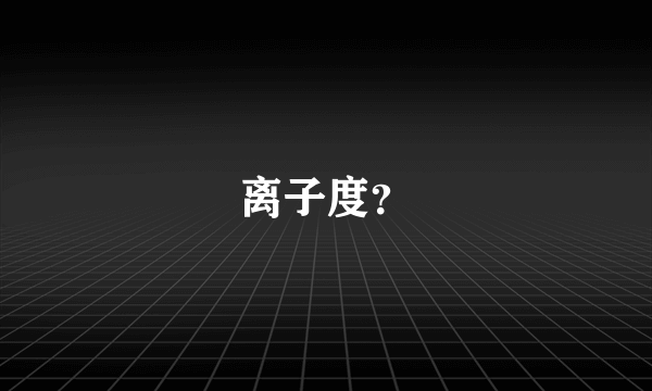 离子度？