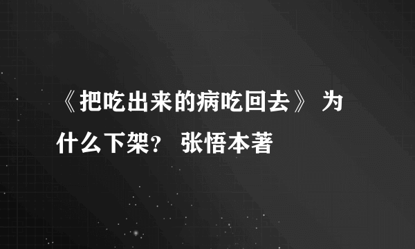 《把吃出来的病吃回去》 为什么下架？ 张悟本著