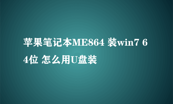 苹果笔记本ME864 装win7 64位 怎么用U盘装