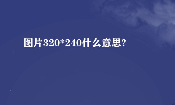 图片320*240什么意思?