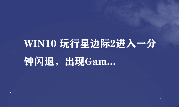 WIN10 玩行星边际2进入一分钟闪退，出现Game Error G12？
